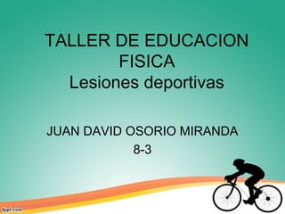 TALLER DE EDUCACION
FISICA
Lesiones deportivas
JUAN DAVID OSORIO MIRANDA
8-3
 
