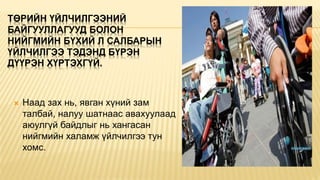 ТӨРИЙН ҮЙЛЧИЛГЭЭНИЙ
БАЙГУУЛЛАГУУД БОЛОН
НИЙГМИЙН БҮХИЙ Л САЛБАРЫН
ҮЙЛЧИЛГЭЭ ТЭДЭНД БҮРЭН
ДҮҮРЭН ХҮРТЭХГҮЙ.
 Наад зах нь, явган хүний зам
талбай, налуу шатнаас авахуулаад
аюулгүй байдлыг нь хангасан
нийгмийн халамж үйлчилгээ тун
хомс.
 