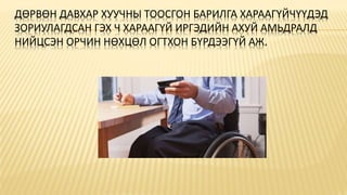 ДӨРВӨН ДАВХАР ХУУЧНЫ ТООСГОН БАРИЛГА ХАРААГҮЙЧҮҮДЭД
ЗОРИУЛАГДСАН ГЭХ Ч ХАРААГҮЙ ИРГЭДИЙН АХУЙ АМЬДРАЛД
НИЙЦСЭН ОРЧИН НӨХЦӨЛ ОГТХОН БҮРДЭЭГҮЙ АЖ.
 