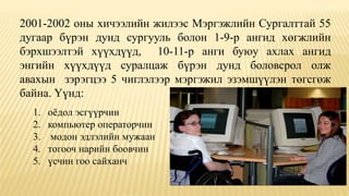 1. оёдол эсгүүрчин
2. компьютер операторчин
3. модон эдлэлийн мужаан
4. тогооч нарийн боовчин
5. үсчин гоо сайханч
2001-2002 оны хичээлийн жилээс Мэргэжлийн Сургалттай 55
дугаар бүрэн дунд сургууль болон 1-9-р ангид хөгжлийн
бэрхшээлтэй хүүхдүүд, 10-11-р анги буюу ахлах ангид
энгийн хүүхдүүд суралцаж бүрэн дунд боловсрол олж
авахын зэрэгцээ 5 чиглэлээр мэргэжил эзэмшүүлэн төгсгөж
байна. Үүнд:
 