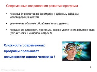 9
• переход от расчетов по формулам к сложным задачам
моделирования систем
• увеличение объемов обрабатываемых данных
• повышение сложности программ, резкое увеличение объемов кода
(сотни тысяч и миллионы строк !)
Современные направления развития программ
() Владислав Лавров, vlavrov.com
Сложность современных
программ превышает
возможности одного человека !
 