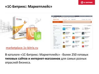 В каталоге «1C-Битрикс: Маркетплейс» - более 250 готовых
типовых сайтов и интернет-магазинов для самых разных
отраслей бизнеса.
marketplace.1c-bitrix.ru
«1С-Битрикс: Маркетплейс»
 