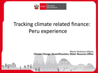 María Verónica Villena
Climate Change, Desertificaction, Water Resurces Office
Tracking climate related finance:
Peru experience
 