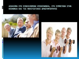 ∆ΙΚΑΙΩΜΑ ΣΤΗ ΣΥΝΕΧΙΖΟΜΕΝΗ ΕΠΙΚΟΙΝΩΝΙΑ, ΣΤΗ ΣΥΜΜΕΤΟΧΗ ΣΤΗΝ
ΚΟΙΝΩΝΙΑ ΚΑΙ ΤΙΣ ΠΟΛΙΤΙΣΤΙΚΕΣ ∆ΡΑΣΤΗΡΙΟΤΗΤΕΣ
 