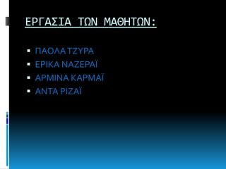 ΕΡΓΑΣΙΑ ΤΩΝ ΜΑΘΗΤΩN:
 ΠΑΟΛΑΤΖΥΡΑ
 ΕΡΙΚΑ ΝΑΖΕΡΑΪ
 ΑΡΜΙΝΑ ΚΑΡΜΑΪ
 ΑΝΤΑ ΡΙΖΑΪ
 