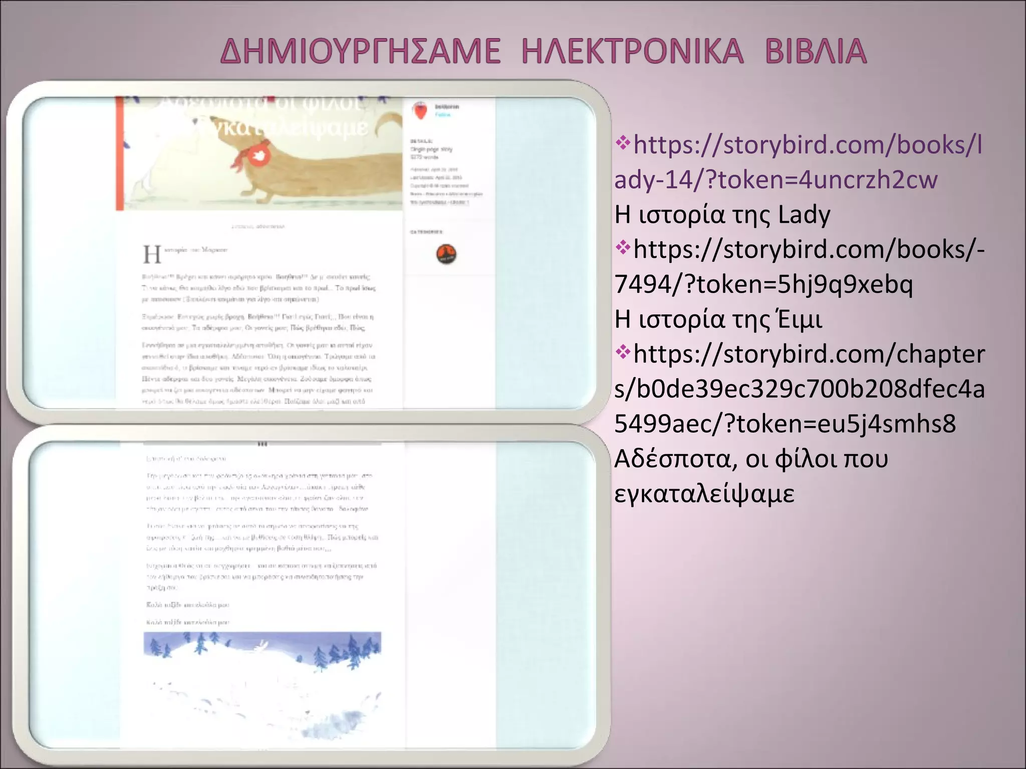 https://storybird.com/books/l
ady-14/?token=4uncrzh2cw
Η ιστορία της Lady
https://storybird.com/books/-
7494/?token=5hj9q9xebq
Η ιστορία της Έιμι
https://storybird.com/chapter
s/b0de39ec329c700b208dfec4a
5499aec/?token=eu5j4smhs8
Αδέσποτα, οι φίλοι που
εγκαταλείψαμε
 