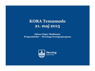 KORA Temamøde
21. maj 2015
Stinne Højer Mathiasen
Programleder - Hernings Sverigesprogram
 