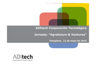 ADITECH
ADItech Corporación Tecnológica
Jornada: “Agrofuture & Ventures”Jornada: “Agrofuture & Ventures”
Pamplona, 12 de mayo de 2015
 