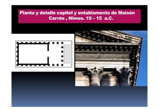 Planta y detalle capitel y entablamento de Maísón
Carrée , Nimes. 19 – 15 a.C.
 