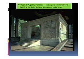 Ara Pacis de Augusto, mandado construir para conmemorar la
pacificación de las Galias e Hispania en el año 13 a.C.
 