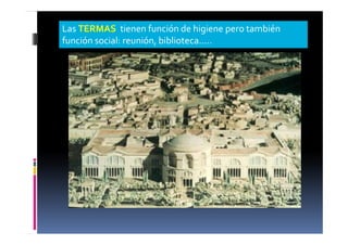 Las TERMAS tienen función de higiene pero también
función social: reunión, biblioteca…..
 