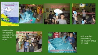 καθόλου δεν
του άρεσε η
μοναξιά,γι΄αυτό
φώναξε τον
αέρα…...
από τότε είχε
μόνο φίλους
και έδινε σε όλους
τη χαρά
 