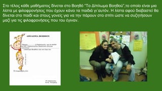 Στο τέλος κάθε μαθήματος δίνεται στο Βοηθό “Το Δίπλωμα Βοηθού”,το οποίο είναι μια
λίστα με φιλοφρονήσεις που έχουν κάνει τα παιδιά γι΄αυτόν. Η λίστα αφού διαβαστεί θα
δίνεται στο παιδί και στους γονείς για να την πάρουν στο σπίτι ώστε να συζητήσουν
μαζί για τις φιλοφρονήσεις που του έγιναν.
 