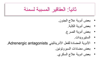 ‫لسمنة‬ ‫المسببة‬ ‫العقاقير‬ : ‫ا‬‫ا‬ً: ‫ي‬‫ثان‬‫لسمنة‬ ‫المسببة‬ ‫العقاقير‬ : ‫ا‬‫ا‬ً: ‫ي‬‫ثان‬
•.‫الجنون‬ ‫عل ج‬ ‫أدوية‬ ‫بعض‬
•.‫الكآبة‬ ‫أدوية‬ ‫بعض‬
•.‫الصرع‬ ‫أدوية‬ ‫بعض‬
•.‫الستيرويدات‬
•‫الدريناليني‬ ‫للفعل‬ ‫المضادة‬ ‫الدوية‬Adrenergic antagonists.
•.‫السيروتونين‬ ‫مضادات‬ ‫بعض‬
•.‫السكري‬ ‫عل ج‬ ‫ادوية‬ ‫بعض‬
 