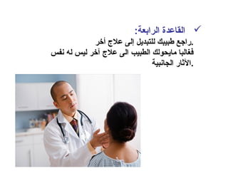 :‫الرابعة‬ ‫القاعدة‬
‫أخر‬ ‫عل ج‬ ‫إلى‬ ‫للتبديل‬ ‫طبيبك‬ ‫.راجع‬
‫نفس‬ ‫له‬ ‫ليس‬ ‫آخر‬ ‫عل ج‬ ‫الى‬ ‫الطبيب‬ ‫مايحولك‬ ‫فغالبا‬
‫الجانبية‬ ‫.الثار‬
 