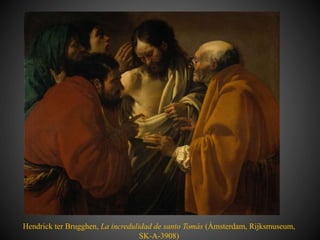 Hendrick ter Brugghen, La incredulidad de santo Tomás (Ámsterdam, Rijksmuseum,
SK-A-3908)
 