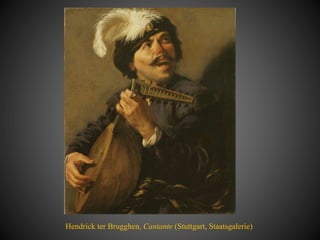 Hendrick ter Brugghen, Cantante (Stuttgart, Staatsgalerie)
 