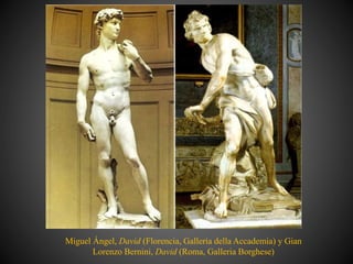 Miguel Ángel, David (Florencia, Galleria della Accademia) y Gian
Lorenzo Bernini, David (Roma, Galleria Borghese)
 
