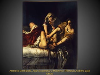 Artemisia Gentileschi, Judit decapitando a Holofernes (Florencia, Galleria degli
Uffizi)
 