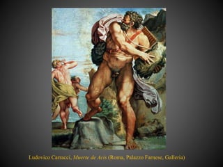 Ludovico Carracci, Muerte de Acis (Roma, Palazzo Farnese, Galleria)
 