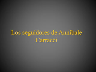 Los seguidores de Annibale
Carracci
 
