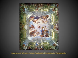 Apoteosis de Hércules (Viena, Stadtpalais Liechtenstein, Gartenpalais)
 