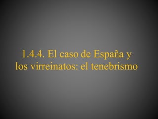 1.4.4. El caso de España y
los virreinatos: el tenebrismo
 