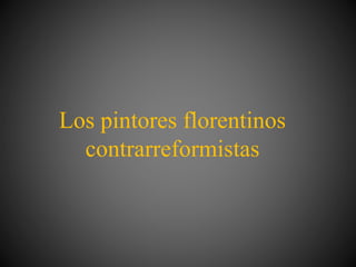 Los pintores florentinos
contrarreformistas
 