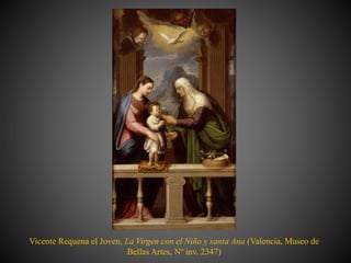 Vicente Requena el Joven, La Virgen con el Niño y santa Ana (Valencia, Museo de
Bellas Artes, Nº inv. 2347)
 