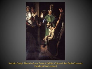 Antonio Campi, Martirio de san Lorenzo (Milán, Chiesa di San Paolo Converso,
Capella di San Lorenzo)
 