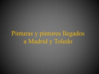 Pinturas y pintores llegados
a Madrid y Toledo
 