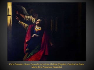Carlo Saraceni, Samta Leocadia en prisión (Toledo [España], Catedral de Santa
María de la Asunción, Sacristía)
 