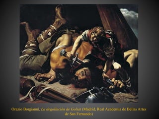 Orazio Borgianni, La degollación de Goliat (Madrid, Real Academia de Bellas Artes
de San Fernando)
 