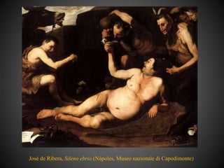 José de Ribera, Sileno ebrio (Nápoles, Museo nazionale di Capodimonte)
 
