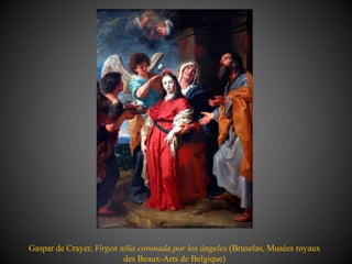Gaspar de Crayer, Virgen niña coronada por los ángeles (Bruselas, Musées royaux
des Beaux-Arts de Belgique)
 