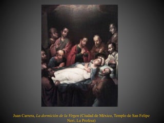 Juan Carrera, La dormición de la Virgen (Ciudad de México, Templo de San Felipe
Neri, La Profesa)
 