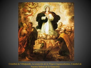 Cristóbal de Villalpando, La asunción de la Virgen (Aguascalientes, Catedral de
Nuestra Señora de la Asunción)
 