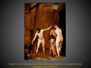 Alonso Cano, El descenso de Cristo al limbo (Los Ángeles, Los Angeles County
Museum of Art, M.48.5.1)
 