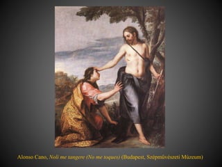 Alonso Cano, Noli me tangere (No me toques) (Budapest, Szépművészeti Múzeum)
 