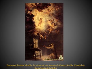 Bartolomé Esteban Murillo, La visión de san Antonio de Padua (Sevilla, Catedral de
Santa María de la Sede)
 