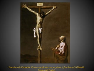 Francisco de Zurbarán, Cristo crucificado con un pintor (¿San Lucas?) (Madrid,
Museo del Prado)
 
