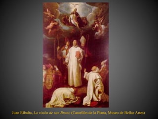Juan Ribalta, La visión de san Bruno (Castellón de la Plana, Museo de Bellas Artes)
 