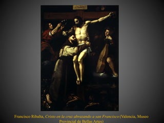 Francisco Ribalta, Cristo en la cruz abrazando a san Francisco (Valencia, Museo
Provincial de Bellas Artes)
 