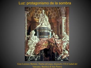 Luz: protagonismo de la sombra
Gian Lorenzo Bernini, Tumba del papa Alejandro VII (Ciudad del
Vaticano, Basilica di San Pietro)
 