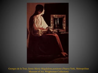 Georges de la Tour, Santa María Magdalena penitente (Nueva York, Metropolitan
Museum of Art, Wrightsman Collection)
 
