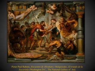Pieter Paul Rubens, Encuentro de Abraham y Melquisedec, El triunfo de la
Eucaristía (Washington D.C., The National Gallery of Art)
 