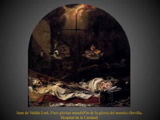 Juan de Valdés Leal, Finis gloriae mundi(Fin de la gloria del mundo) (Sevilla,
Hospital de la Caridad)
 