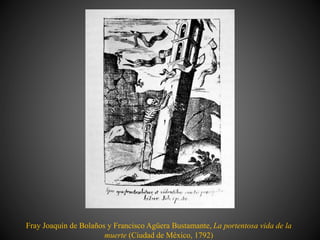 Fray Joaquín de Bolaños y Francisco Agüera Bustamante, La portentosa vida de la
muerte (Ciudad de México, 1792)
 