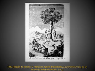 Fray Joaquín de Bolaños y Francisco Agüera Bustamante, La portentosa vida de la
muerte (Ciudad de México, 1792)
 