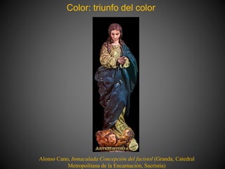 Color: triunfo del color
Alonso Cano, Inmaculada Concepción del facistol (Granda, Catedral
Metropolitana de la Encarnación, Sacristía)
 